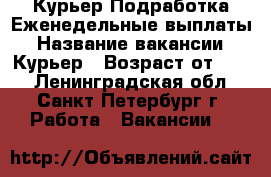Курьер Подработка Еженедельные выплаты › Название вакансии ­ Курьер › Возраст от ­ 18 - Ленинградская обл., Санкт-Петербург г. Работа » Вакансии   